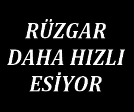 RÜZGAR DAHA HIZLI ESİYOR