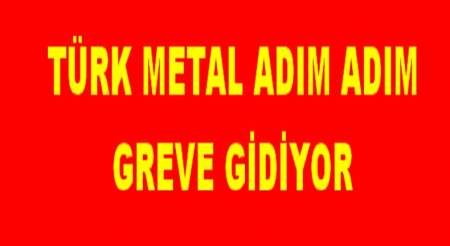 TÜRK METAL ADIM ADIM GREVE GİDİYOR