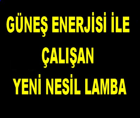 GÜNEŞ ENERJİSİ İLE ÇALIŞAN YENİ NESİL LAMBA