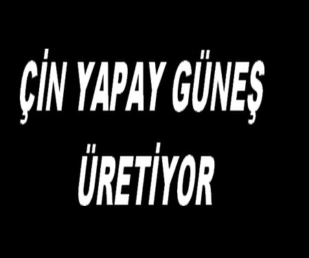 ÇİN YAPAY GÜNEŞ ÜRETİYOR