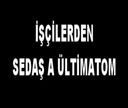 İŞÇİLERDEN SEDAŞ A ÜLTİMATOM