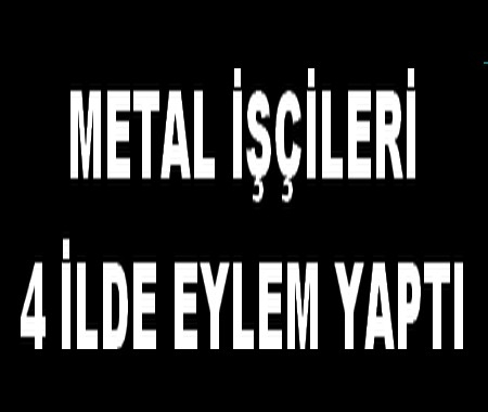 METAL İŞÇİLERİ 4 İLDE EYLEM YAPTI