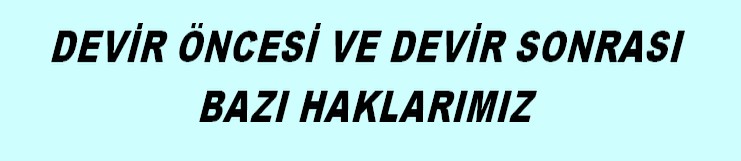 DEVİR ÖNCESİ VE SONRASI HAKLARIMIZ